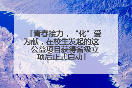 青春接力，“化”爱为献，在校生发起的这一公益项目获得省级立项后正式启动